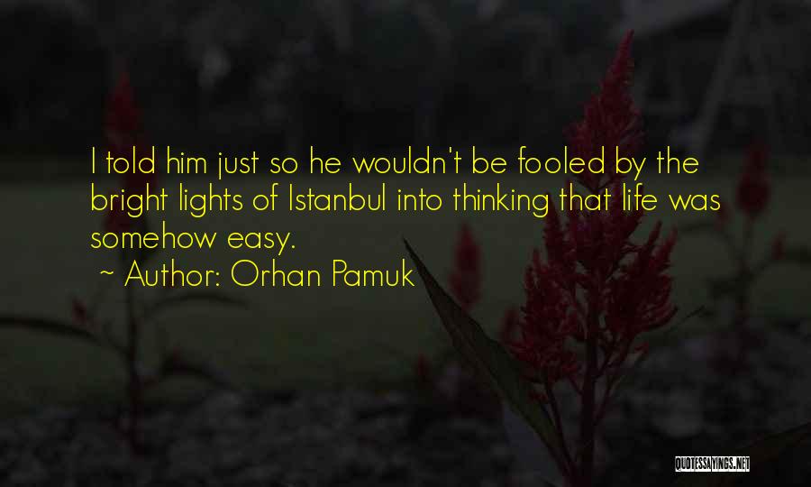 Orhan Pamuk Quotes: I Told Him Just So He Wouldn't Be Fooled By The Bright Lights Of Istanbul Into Thinking That Life Was