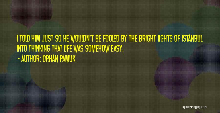 Orhan Pamuk Quotes: I Told Him Just So He Wouldn't Be Fooled By The Bright Lights Of Istanbul Into Thinking That Life Was