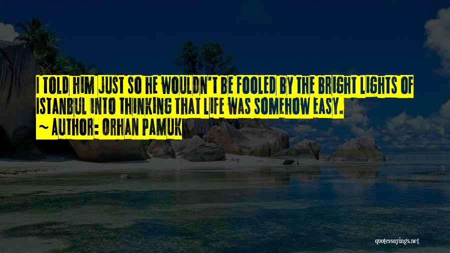 Orhan Pamuk Quotes: I Told Him Just So He Wouldn't Be Fooled By The Bright Lights Of Istanbul Into Thinking That Life Was