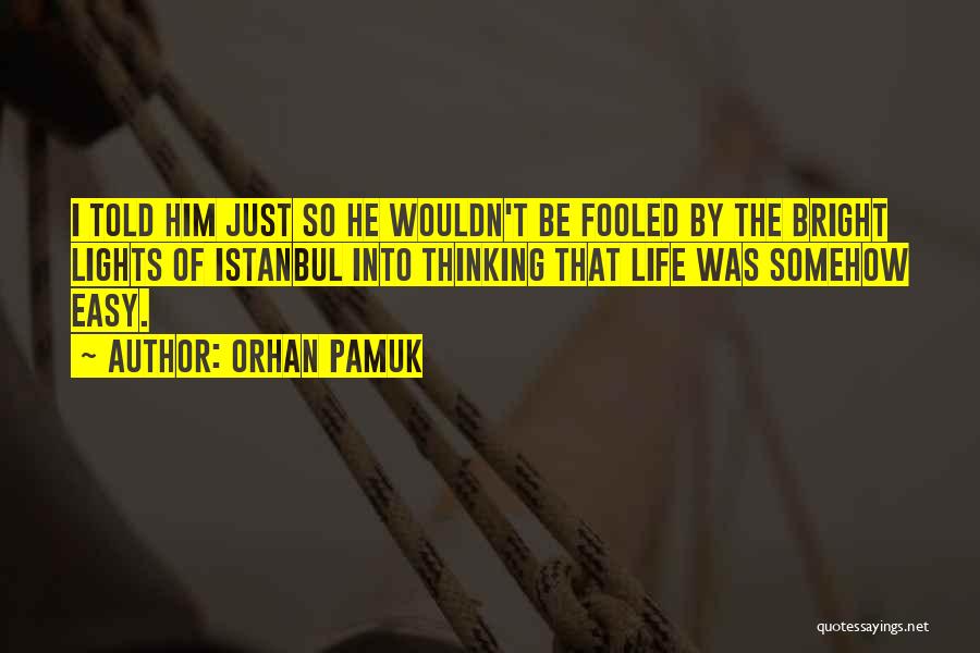 Orhan Pamuk Quotes: I Told Him Just So He Wouldn't Be Fooled By The Bright Lights Of Istanbul Into Thinking That Life Was