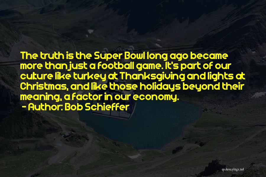 Bob Schieffer Quotes: The Truth Is The Super Bowl Long Ago Became More Than Just A Football Game. It's Part Of Our Culture