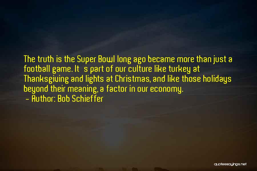 Bob Schieffer Quotes: The Truth Is The Super Bowl Long Ago Became More Than Just A Football Game. It's Part Of Our Culture