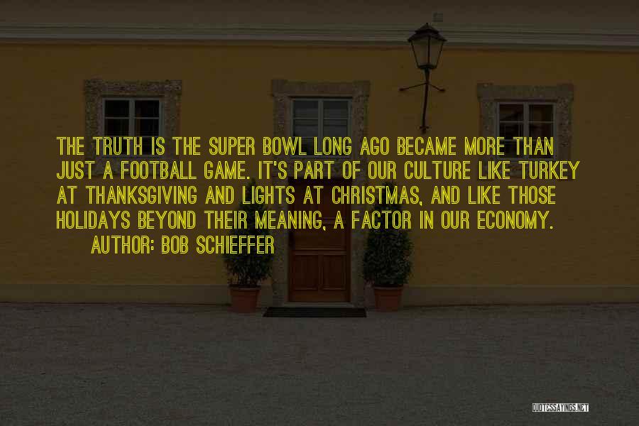 Bob Schieffer Quotes: The Truth Is The Super Bowl Long Ago Became More Than Just A Football Game. It's Part Of Our Culture