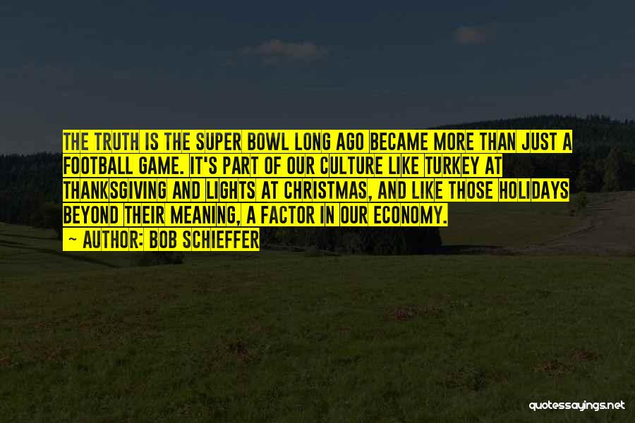 Bob Schieffer Quotes: The Truth Is The Super Bowl Long Ago Became More Than Just A Football Game. It's Part Of Our Culture