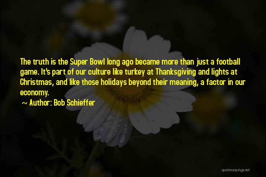 Bob Schieffer Quotes: The Truth Is The Super Bowl Long Ago Became More Than Just A Football Game. It's Part Of Our Culture
