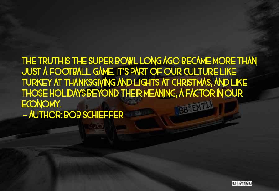 Bob Schieffer Quotes: The Truth Is The Super Bowl Long Ago Became More Than Just A Football Game. It's Part Of Our Culture