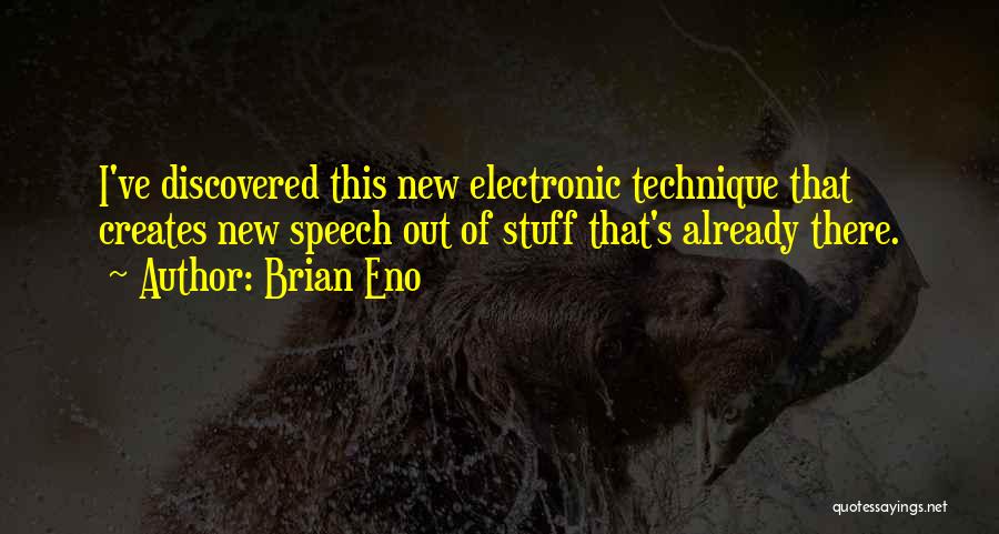 Brian Eno Quotes: I've Discovered This New Electronic Technique That Creates New Speech Out Of Stuff That's Already There.