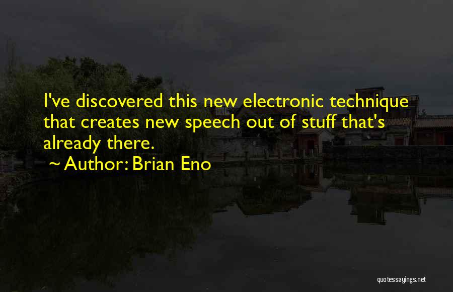 Brian Eno Quotes: I've Discovered This New Electronic Technique That Creates New Speech Out Of Stuff That's Already There.