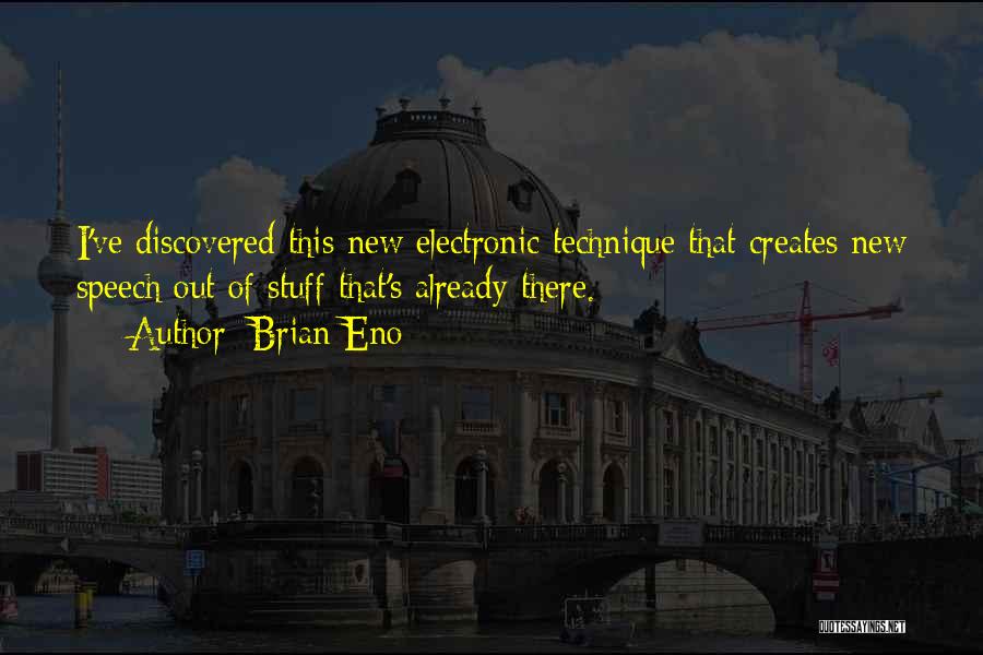 Brian Eno Quotes: I've Discovered This New Electronic Technique That Creates New Speech Out Of Stuff That's Already There.