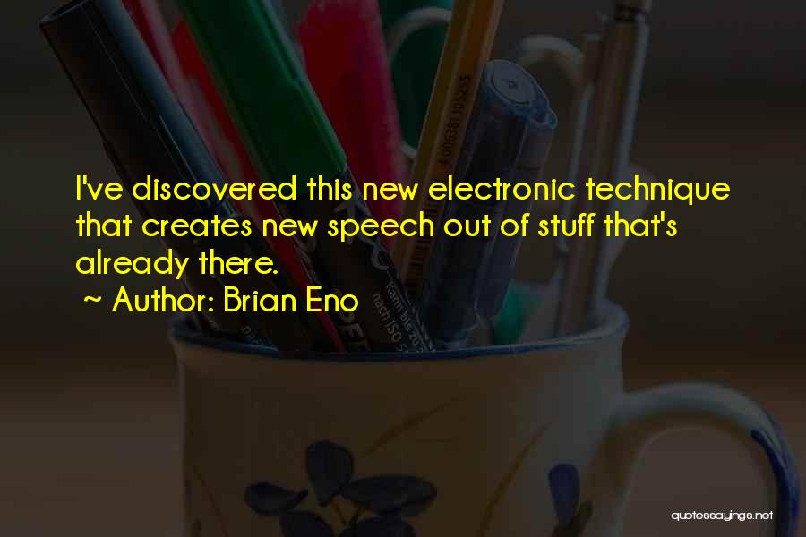 Brian Eno Quotes: I've Discovered This New Electronic Technique That Creates New Speech Out Of Stuff That's Already There.
