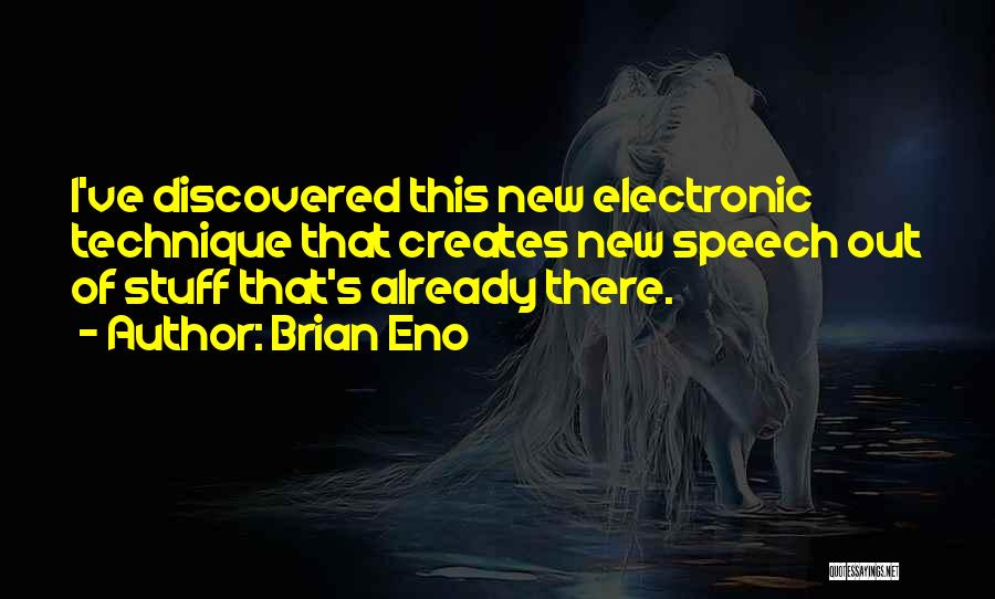 Brian Eno Quotes: I've Discovered This New Electronic Technique That Creates New Speech Out Of Stuff That's Already There.