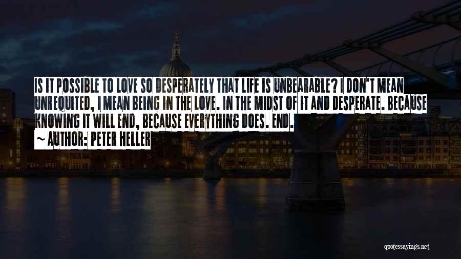 Peter Heller Quotes: Is It Possible To Love So Desperately That Life Is Unbearable? I Don't Mean Unrequited, I Mean Being In The