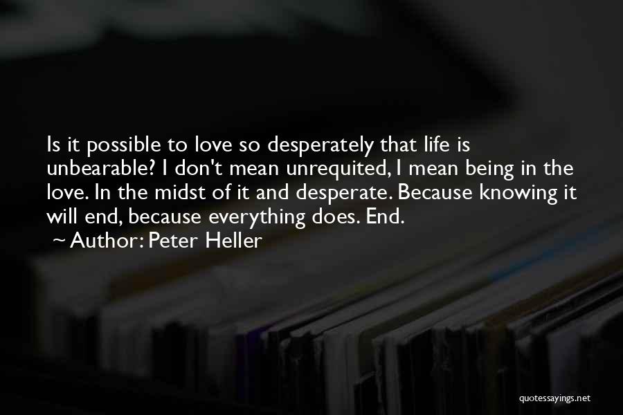 Peter Heller Quotes: Is It Possible To Love So Desperately That Life Is Unbearable? I Don't Mean Unrequited, I Mean Being In The