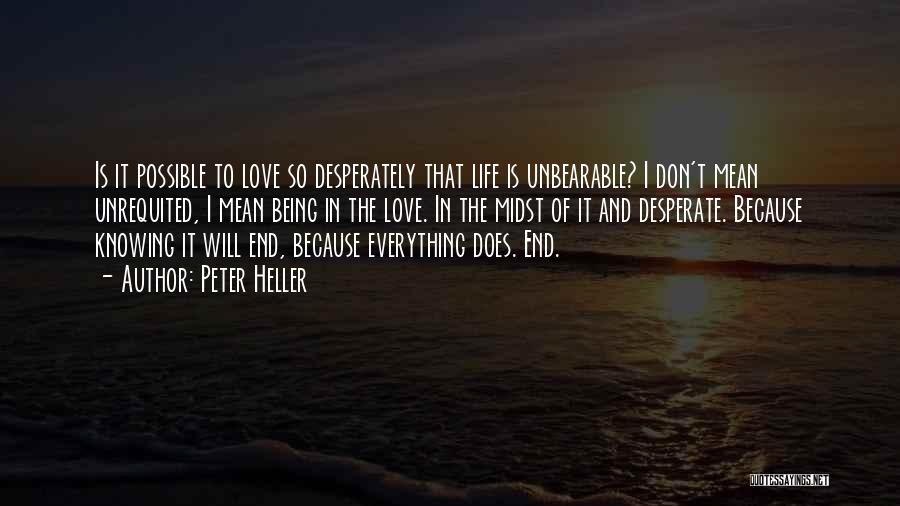 Peter Heller Quotes: Is It Possible To Love So Desperately That Life Is Unbearable? I Don't Mean Unrequited, I Mean Being In The