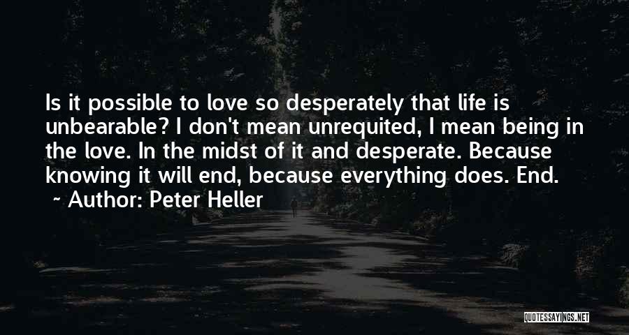 Peter Heller Quotes: Is It Possible To Love So Desperately That Life Is Unbearable? I Don't Mean Unrequited, I Mean Being In The