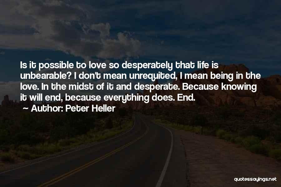 Peter Heller Quotes: Is It Possible To Love So Desperately That Life Is Unbearable? I Don't Mean Unrequited, I Mean Being In The