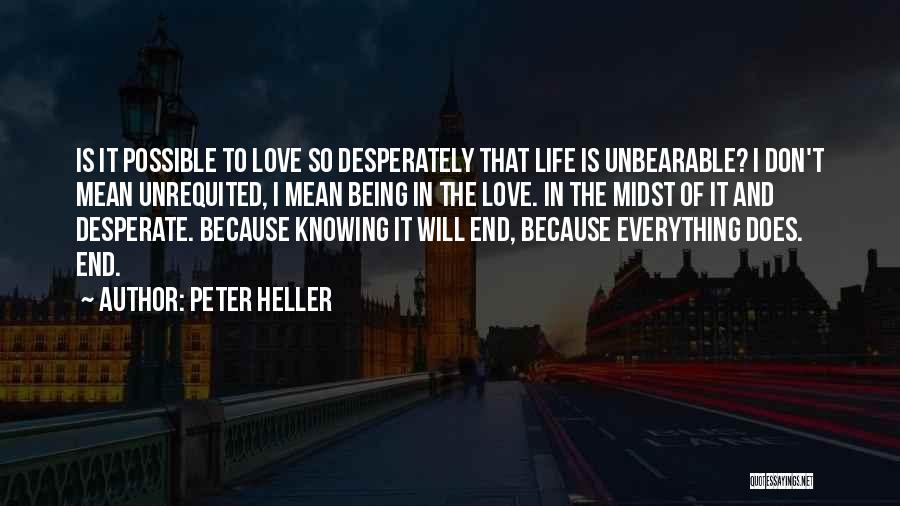 Peter Heller Quotes: Is It Possible To Love So Desperately That Life Is Unbearable? I Don't Mean Unrequited, I Mean Being In The