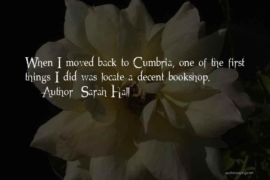Sarah Hall Quotes: When I Moved Back To Cumbria, One Of The First Things I Did Was Locate A Decent Bookshop.