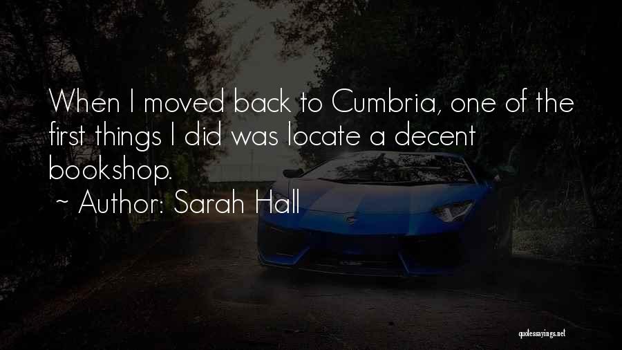 Sarah Hall Quotes: When I Moved Back To Cumbria, One Of The First Things I Did Was Locate A Decent Bookshop.