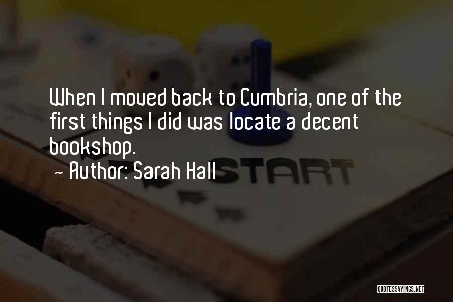 Sarah Hall Quotes: When I Moved Back To Cumbria, One Of The First Things I Did Was Locate A Decent Bookshop.