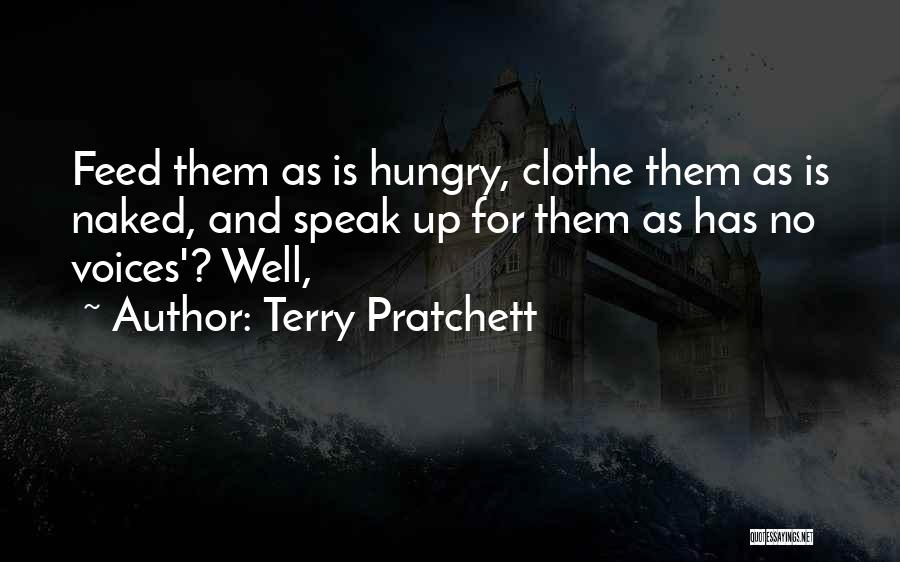 Terry Pratchett Quotes: Feed Them As Is Hungry, Clothe Them As Is Naked, And Speak Up For Them As Has No Voices'? Well,