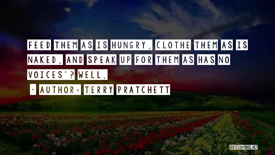 Terry Pratchett Quotes: Feed Them As Is Hungry, Clothe Them As Is Naked, And Speak Up For Them As Has No Voices'? Well,