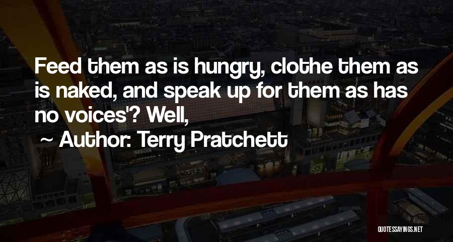 Terry Pratchett Quotes: Feed Them As Is Hungry, Clothe Them As Is Naked, And Speak Up For Them As Has No Voices'? Well,