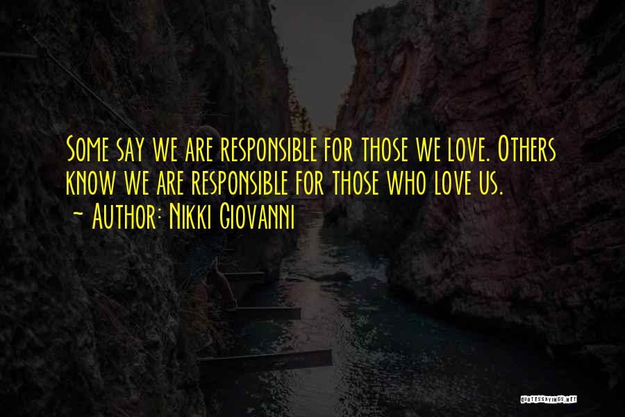 Nikki Giovanni Quotes: Some Say We Are Responsible For Those We Love. Others Know We Are Responsible For Those Who Love Us.