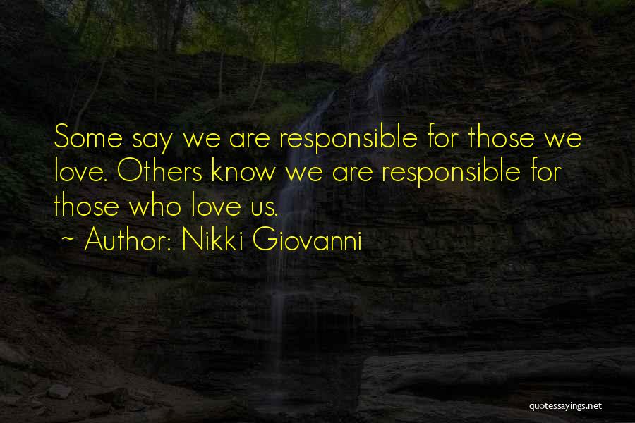 Nikki Giovanni Quotes: Some Say We Are Responsible For Those We Love. Others Know We Are Responsible For Those Who Love Us.