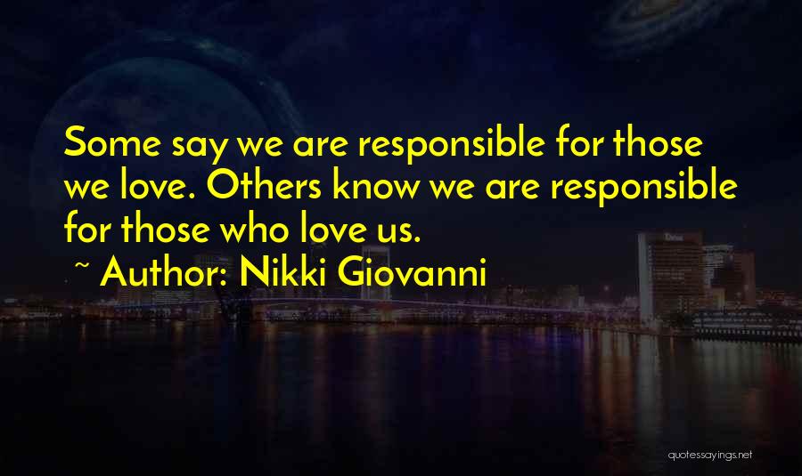 Nikki Giovanni Quotes: Some Say We Are Responsible For Those We Love. Others Know We Are Responsible For Those Who Love Us.