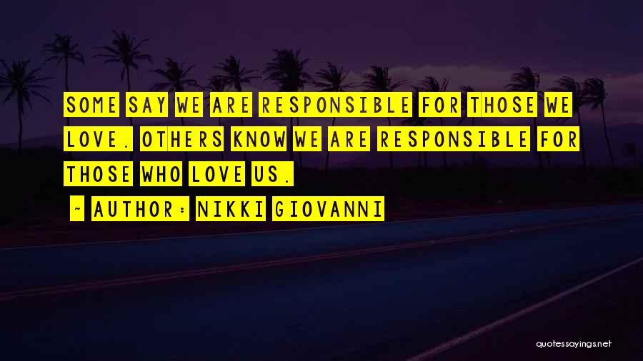 Nikki Giovanni Quotes: Some Say We Are Responsible For Those We Love. Others Know We Are Responsible For Those Who Love Us.