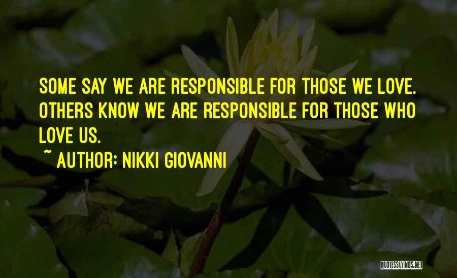 Nikki Giovanni Quotes: Some Say We Are Responsible For Those We Love. Others Know We Are Responsible For Those Who Love Us.