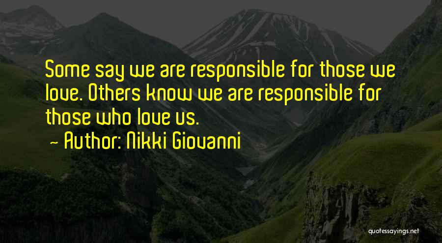 Nikki Giovanni Quotes: Some Say We Are Responsible For Those We Love. Others Know We Are Responsible For Those Who Love Us.