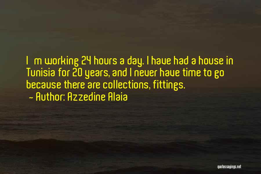 Azzedine Alaia Quotes: I'm Working 24 Hours A Day. I Have Had A House In Tunisia For 20 Years, And I Never Have