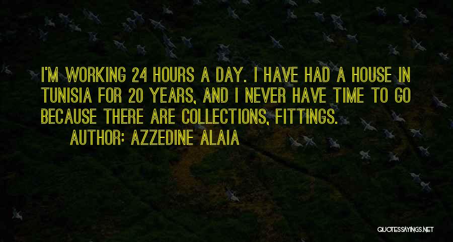 Azzedine Alaia Quotes: I'm Working 24 Hours A Day. I Have Had A House In Tunisia For 20 Years, And I Never Have