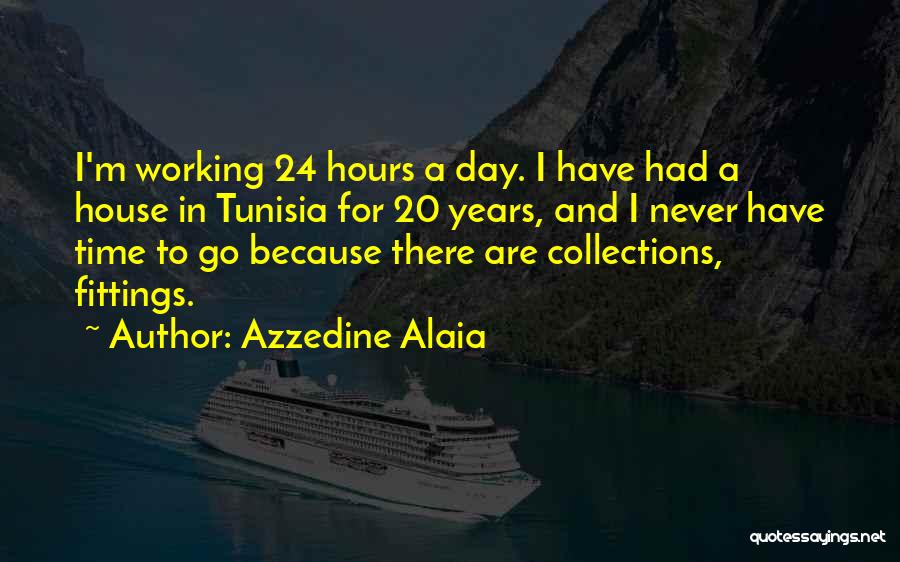 Azzedine Alaia Quotes: I'm Working 24 Hours A Day. I Have Had A House In Tunisia For 20 Years, And I Never Have