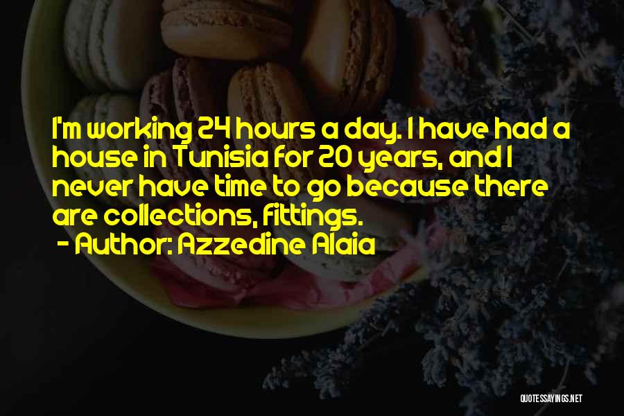 Azzedine Alaia Quotes: I'm Working 24 Hours A Day. I Have Had A House In Tunisia For 20 Years, And I Never Have