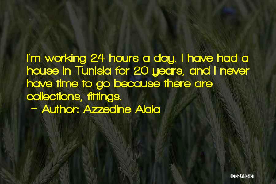 Azzedine Alaia Quotes: I'm Working 24 Hours A Day. I Have Had A House In Tunisia For 20 Years, And I Never Have