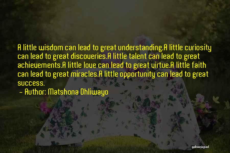 Matshona Dhliwayo Quotes: A Little Wisdom Can Lead To Great Understanding.a Little Curiosity Can Lead To Great Discoveries.a Little Talent Can Lead To