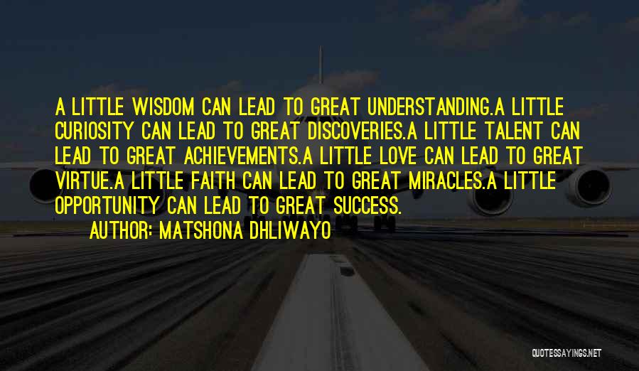 Matshona Dhliwayo Quotes: A Little Wisdom Can Lead To Great Understanding.a Little Curiosity Can Lead To Great Discoveries.a Little Talent Can Lead To