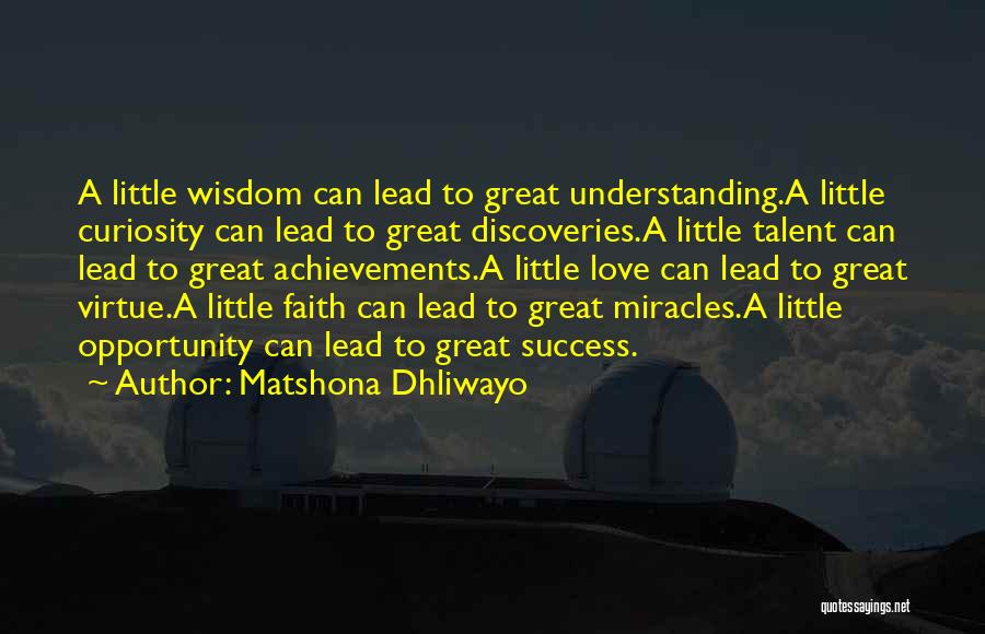 Matshona Dhliwayo Quotes: A Little Wisdom Can Lead To Great Understanding.a Little Curiosity Can Lead To Great Discoveries.a Little Talent Can Lead To