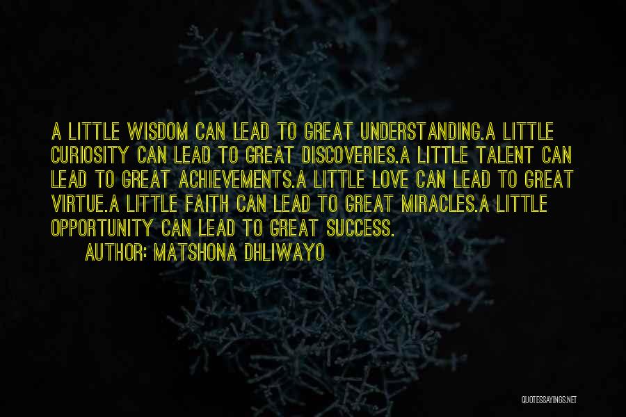Matshona Dhliwayo Quotes: A Little Wisdom Can Lead To Great Understanding.a Little Curiosity Can Lead To Great Discoveries.a Little Talent Can Lead To