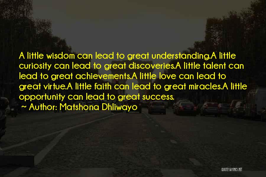 Matshona Dhliwayo Quotes: A Little Wisdom Can Lead To Great Understanding.a Little Curiosity Can Lead To Great Discoveries.a Little Talent Can Lead To