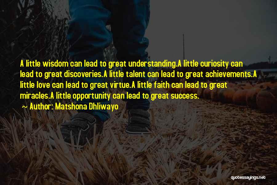 Matshona Dhliwayo Quotes: A Little Wisdom Can Lead To Great Understanding.a Little Curiosity Can Lead To Great Discoveries.a Little Talent Can Lead To