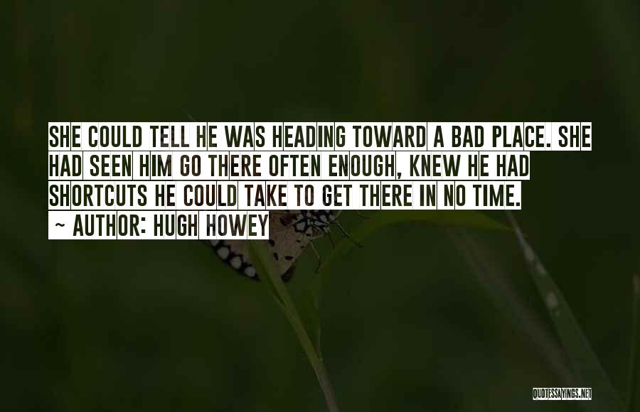 Hugh Howey Quotes: She Could Tell He Was Heading Toward A Bad Place. She Had Seen Him Go There Often Enough, Knew He