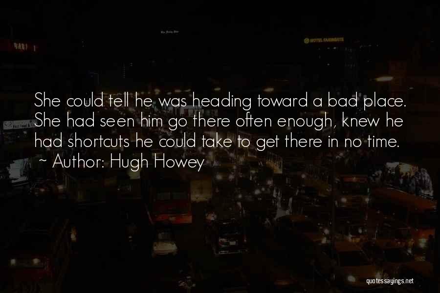 Hugh Howey Quotes: She Could Tell He Was Heading Toward A Bad Place. She Had Seen Him Go There Often Enough, Knew He