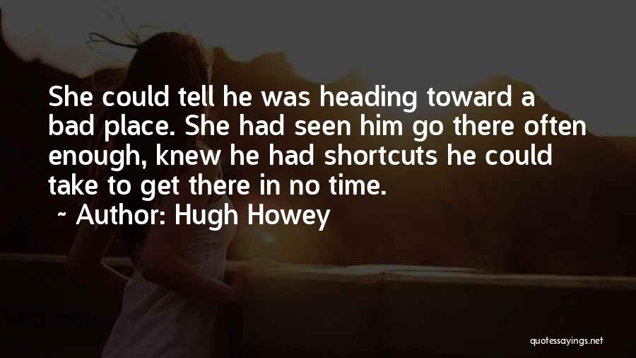Hugh Howey Quotes: She Could Tell He Was Heading Toward A Bad Place. She Had Seen Him Go There Often Enough, Knew He
