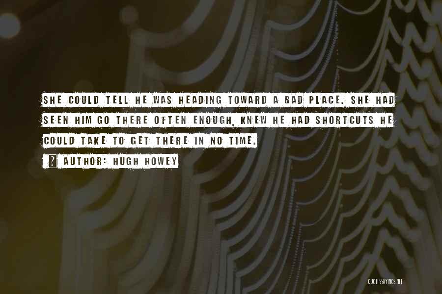 Hugh Howey Quotes: She Could Tell He Was Heading Toward A Bad Place. She Had Seen Him Go There Often Enough, Knew He
