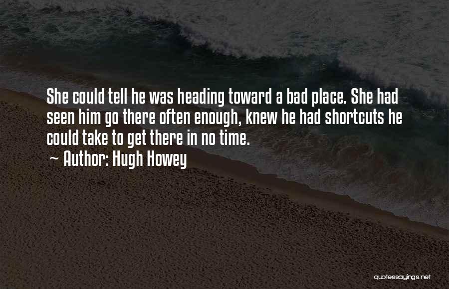 Hugh Howey Quotes: She Could Tell He Was Heading Toward A Bad Place. She Had Seen Him Go There Often Enough, Knew He