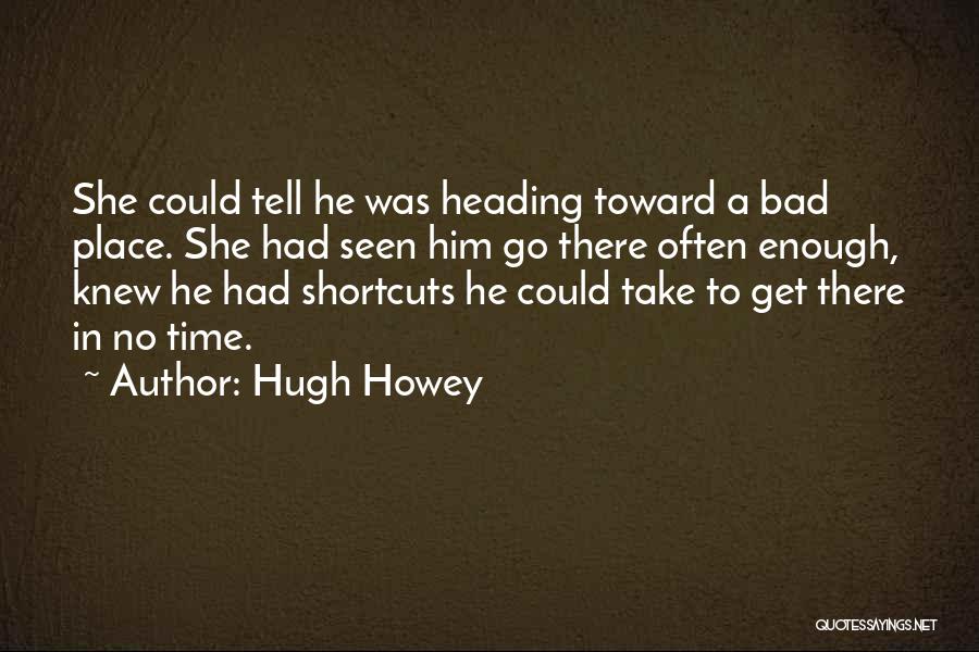 Hugh Howey Quotes: She Could Tell He Was Heading Toward A Bad Place. She Had Seen Him Go There Often Enough, Knew He